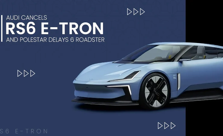 Audi Cancels RS6 e-tron and Polestar Delays 6 Roadster