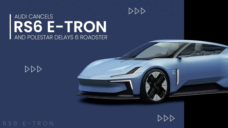 Audi Cancels RS6 e-tron and Polestar Delays 6 Roadster